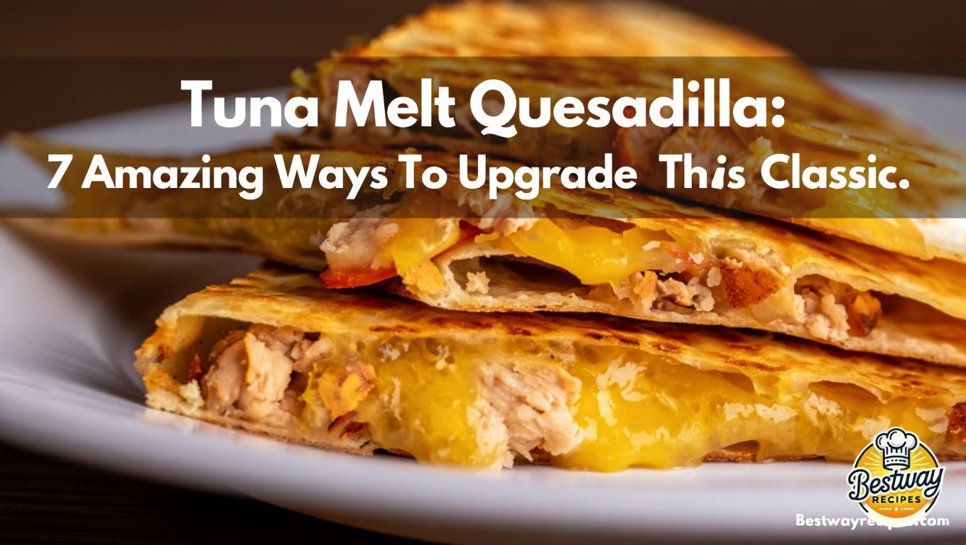 Tuna Melt Quesadilla: 7 Amazing Ways To Upgrade This Classic